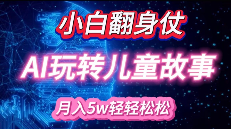小白大翻身!靠AI玩转绘本故事，月入过W，轻松得很!-泡泡网赚
