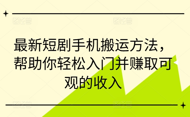 最新短剧手机搬运方法，帮助你轻松入门并赚取可观的收入-泡泡网赚