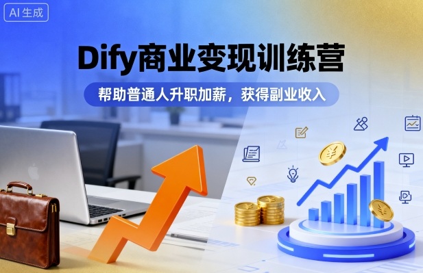 Dify商业变现训练营，帮助普通人升职加薪，获得副业收入-泡泡网赚