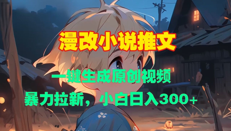 漫改小说推文，一键生成原创视频，暴力拉新，小白日入3张-泡泡网赚