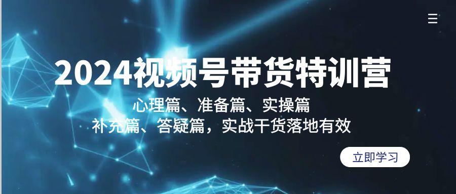 2024视频号带货特训营：心理篇、准备篇、实操篇、补充篇、答疑篇，实战…-泡泡网赚