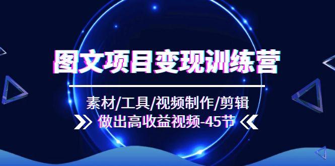 图文项目变现训练营：素材/工具/视频制作/剪辑/做出高收益视频(45节-泡泡网赚