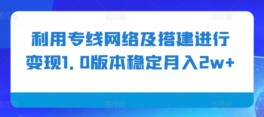 利用专线网络及搭建进行变现1.0版本稳定月入2w+【揭秘】-泡泡网赚