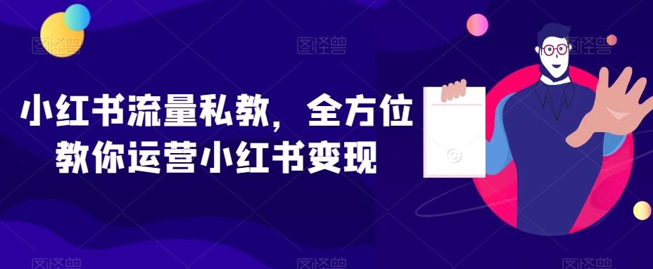 小红书流量私教，全方位教你运营小红书变现-泡泡网赚