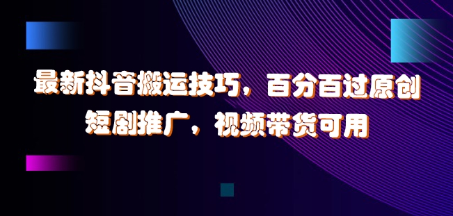 最新抖音搬运技巧，百分百过原创，短剧推广，视频带货可用【揭秘】-泡泡网赚