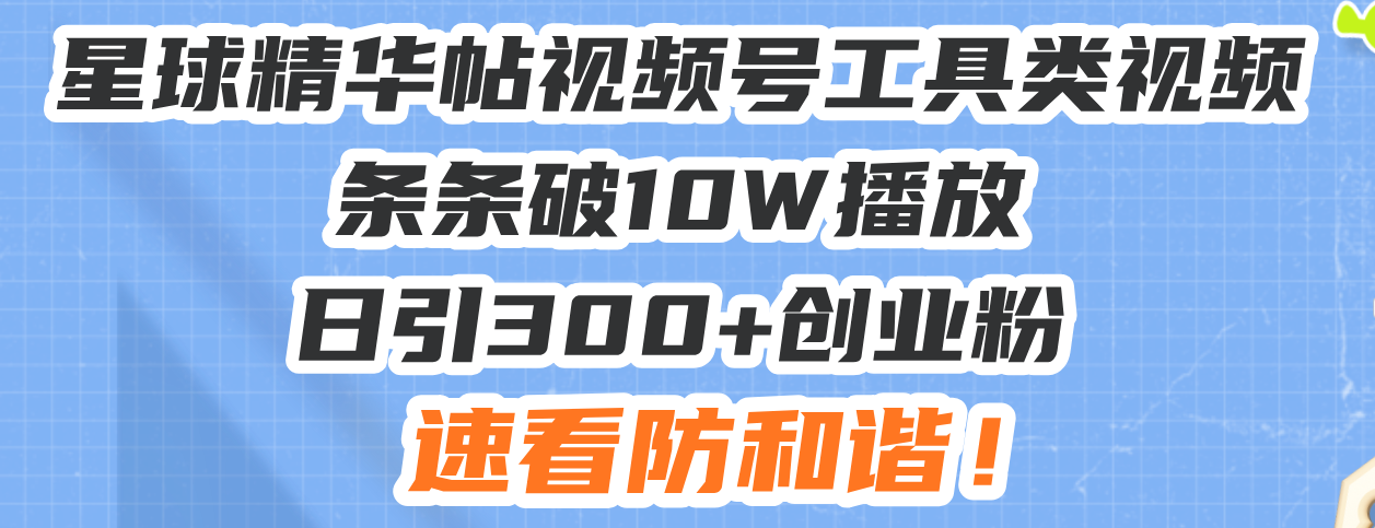 星球精华帖视频号工具类视频条条破10W播放日引300+创业粉，速看防和谐！-泡泡网赚