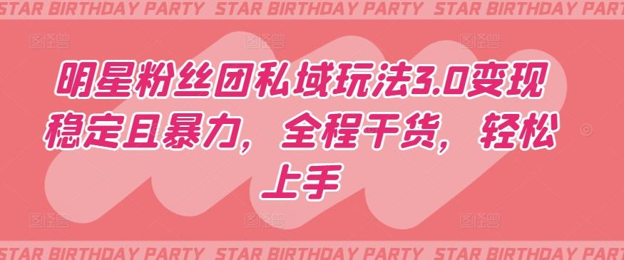 明星粉丝团私域玩法3.0变现稳定且暴力，全程干货，轻松上手【揭秘】-泡泡网赚