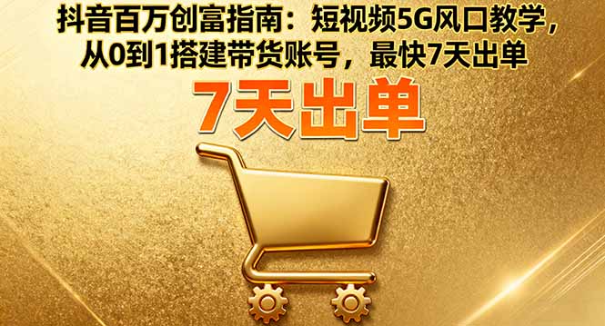 抖音百万创富指南：短视频5G风口教学，从0到1搭建带货账号，最快7天出单-泡泡网赚