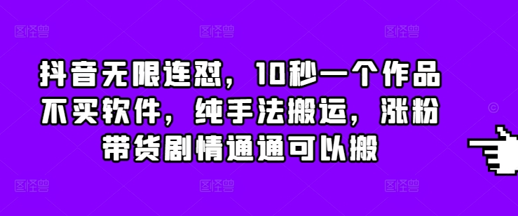 抖音无限连怼，10秒一个作品不买软件，纯手法搬运，涨粉带货剧情通通可以搬-泡泡网赚