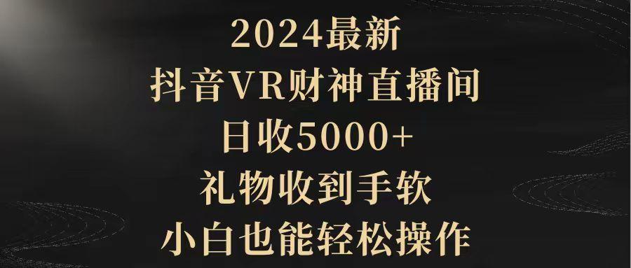 (9595期)2024最新，抖音VR财神直播间，日收5000+，礼物收到手软，小白也能轻松操作-泡泡网赚