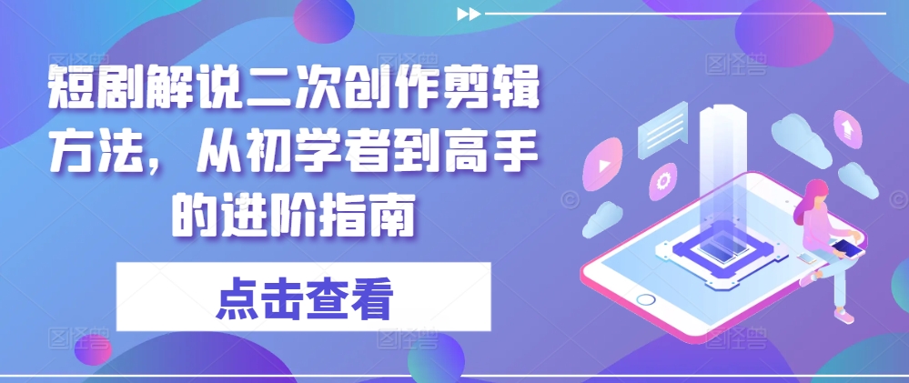 短剧解说二次创作剪辑方法，从初学者到高手的进阶指南-泡泡网赚