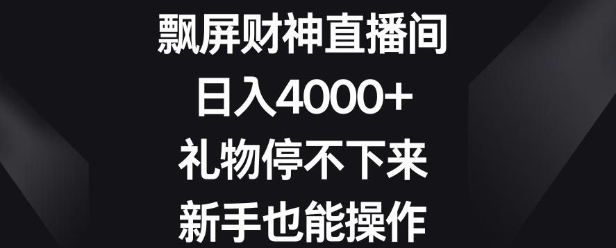 飘屏财神直播间，日入4000+，礼物停不下来，新手也能操作【揭秘】-泡泡网赚