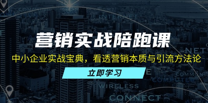 营销实战陪跑课：中小企业实战宝典，看透营销本质与引流方法论-泡泡网赚
