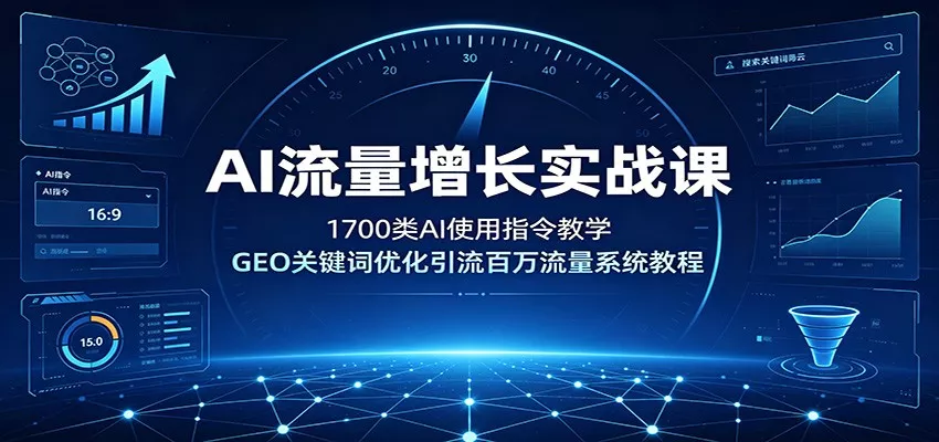 AI流量增长实战课：1700类AI使用指令教学，GEO关键词优化引流百万流量系统教程-泡泡网赚