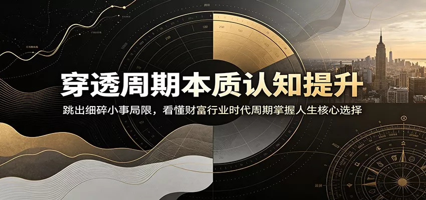 穿透周期本质认知提升：跳出细碎小事局限，看懂财富行业时代周期掌握人生核心选择-泡泡网赚