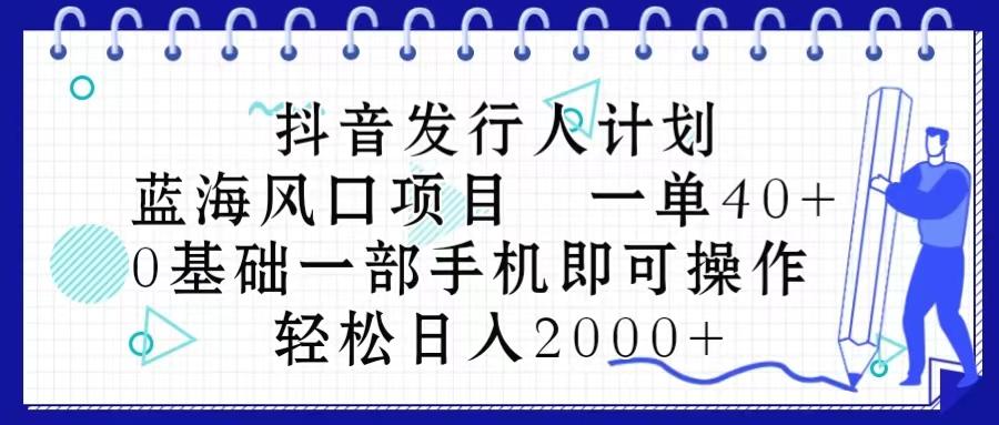 抖音发行人计划，蓝海风口项目 一单40，0基础一部手机即可操作 日入2000＋-泡泡网赚