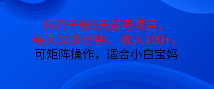 抖音干粉3天起号项目，每天10多分钟，收入100+，可矩阵操作，适合小白宝妈-泡泡网赚