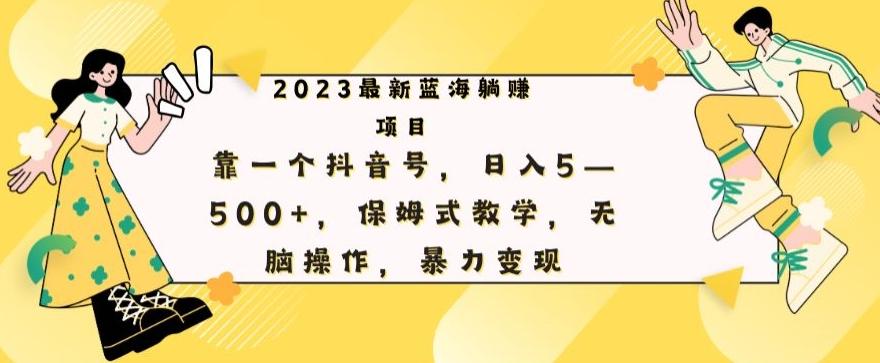 最新躺赚项目，靠一个抖音号，日入500+，保姆式教学，无脑操作，暴力变现-泡泡网赚