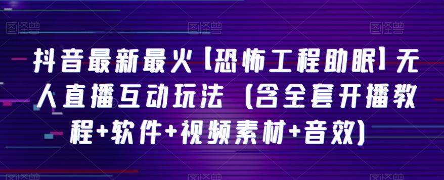 抖音最新最火【恐怖工程助眠】无人直播互动玩法（含全套开播教程+软件+视频素材+音效）-泡泡网赚