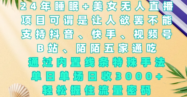2024年睡眠+美女无人直播，通过内置线条特殊手法，单场日收3k+，轻松握住流量密码【揭秘】-泡泡网赚