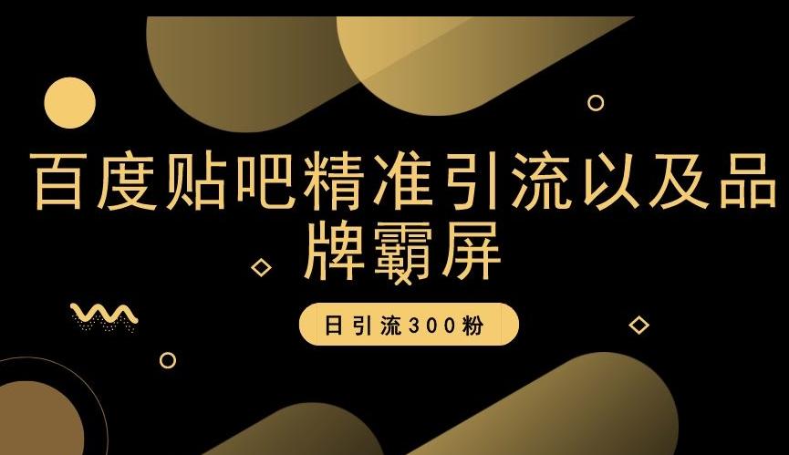 百度贴吧精准引流以及品牌霸屏，日引流300粉【揭秘】-泡泡网赚