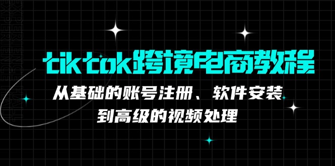 tiktok跨境电商教程：从基础的账号注册、软件安装，到高级的视频处理-泡泡网赚