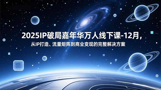 2025IP破局嘉年华万人线下课-12月，从IP打造、流量矩阵到商业变现的完整解决方案-泡泡网赚