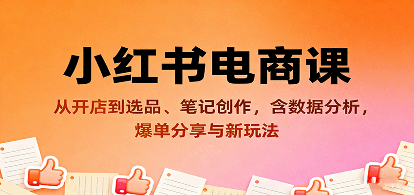 小红书电商课：从开店到选品、笔记创作，含数据分析，爆单分享与新玩法-泡泡网赚