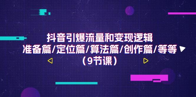 抖音引爆流量和变现逻辑，准备篇/定位篇/算法篇/创作篇/等等(9节课)-泡泡网赚