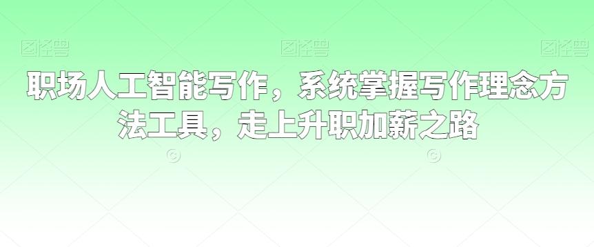 职场人工智能写作，系统掌握写作理念方法工具，走上升职加薪之路-泡泡网赚