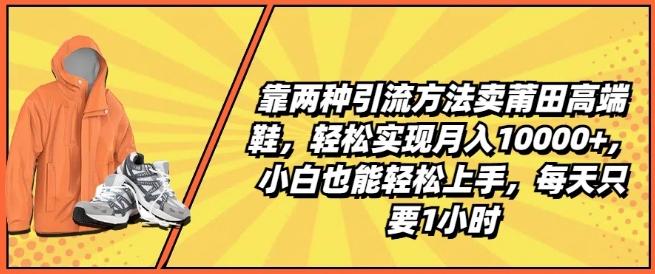 靠两种引流方法卖莆田高端鞋，轻松实现月入1W+，小白也能轻松上手，每天只要1小时【揭秘】-泡泡网赚