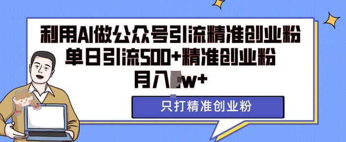 利用AI矩阵做公众号引流精准创业粉，单日引流500+精准创业粉，月入过w【揭秘】-泡泡网赚