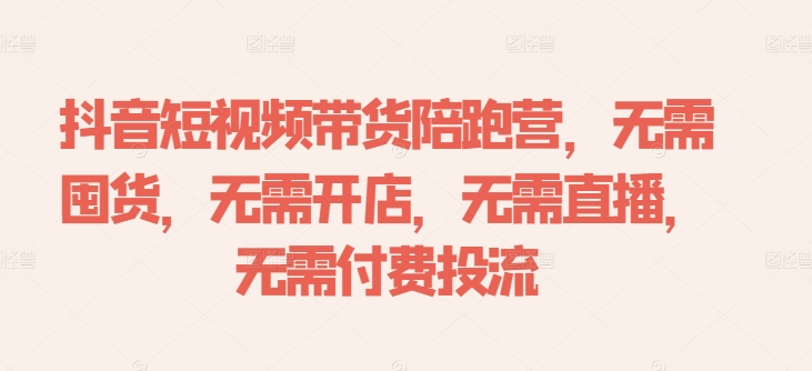 抖音短视频带货陪跑营，无需囤货、无需开店、无需直播,无需付费投流-泡泡网赚