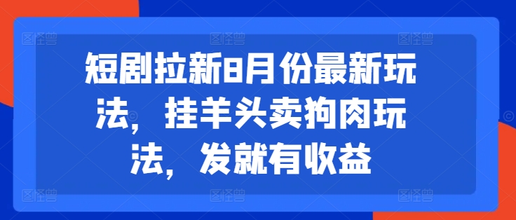 短剧拉新8月份最新玩法，挂羊头卖狗肉玩法，发就有收益-泡泡网赚