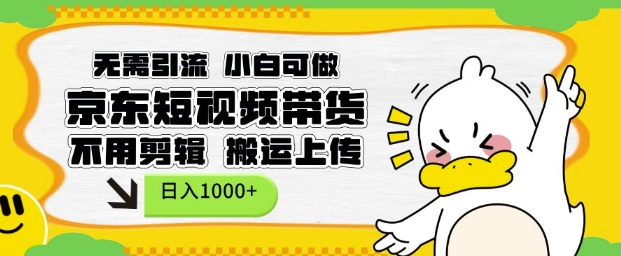 无需引流，小白可做，京东短现频带货，不用剪辑，搬运上传，日入1k【揭秘】-泡泡网赚