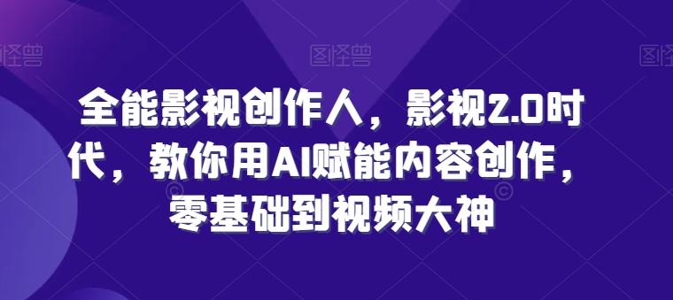全能影视创作人，影视2.0时代，教你用AI赋能内容创作，​零基础到视频大神-泡泡网赚
