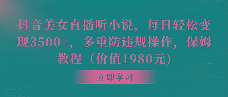 抖音美女直播听小说，每日轻松变现3500+，多重防违规操作，保姆教程(价…-泡泡网赚