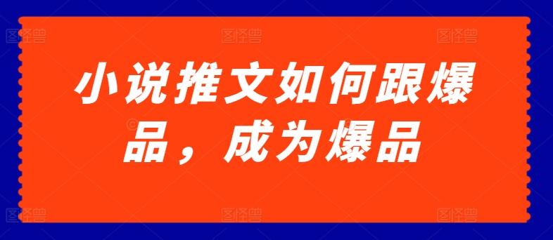小说推文如何跟爆品，成为爆品【揭秘】-泡泡网赚