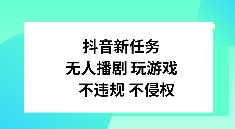抖音新任务，无人播剧玩游戏，不违规不侵权【揭秘】-泡泡网赚