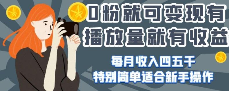 0粉就可变现，有播放量就有收益，每月收入四五千，特别简单适合新手操作【揭秘】-泡泡网赚