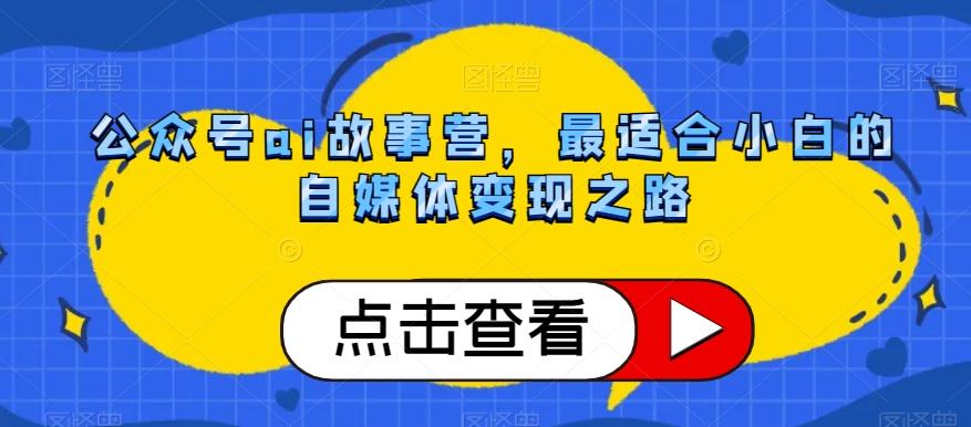 公众号ai故事营，最适合小白的自媒体变现之路-泡泡网赚