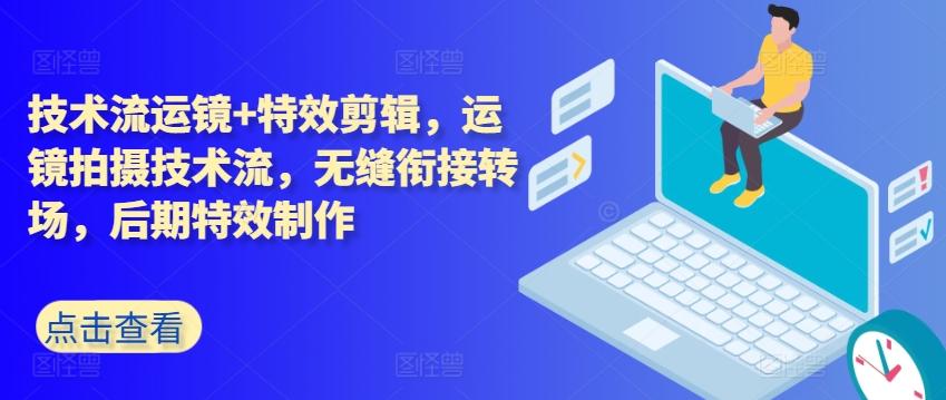 技术流运镜+特效剪辑，​运镜拍摄技术流，无缝衔接转场，后期特效制作-泡泡网赚
