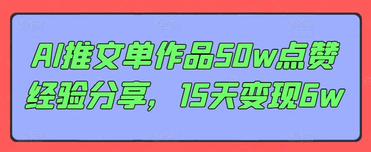 AI推文单作品50w点赞经验分享，15天变现6w-泡泡网赚