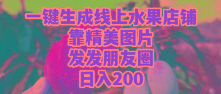 (9467期)一键生成线上水果店，靠精美图片发发朋友圈，也能日入200-泡泡网赚