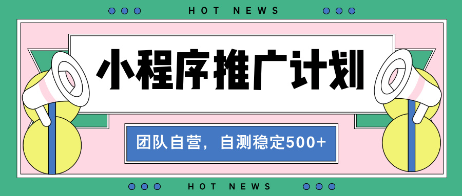 【小程序推广计划】全自动裂变，自测收益稳定在500-2000+-泡泡网赚