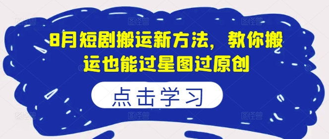 8月短剧搬运新方法，教你搬运也能过星图过原创-泡泡网赚