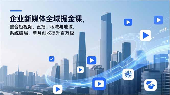 企业新媒体全域掘金课,整合短视频、直播、私域与地域,系统破局,单月创收提升百万级 企业新媒体全域掘金课,整合短视频、直播、私域与地域,系统破局,单月创收提升百万级