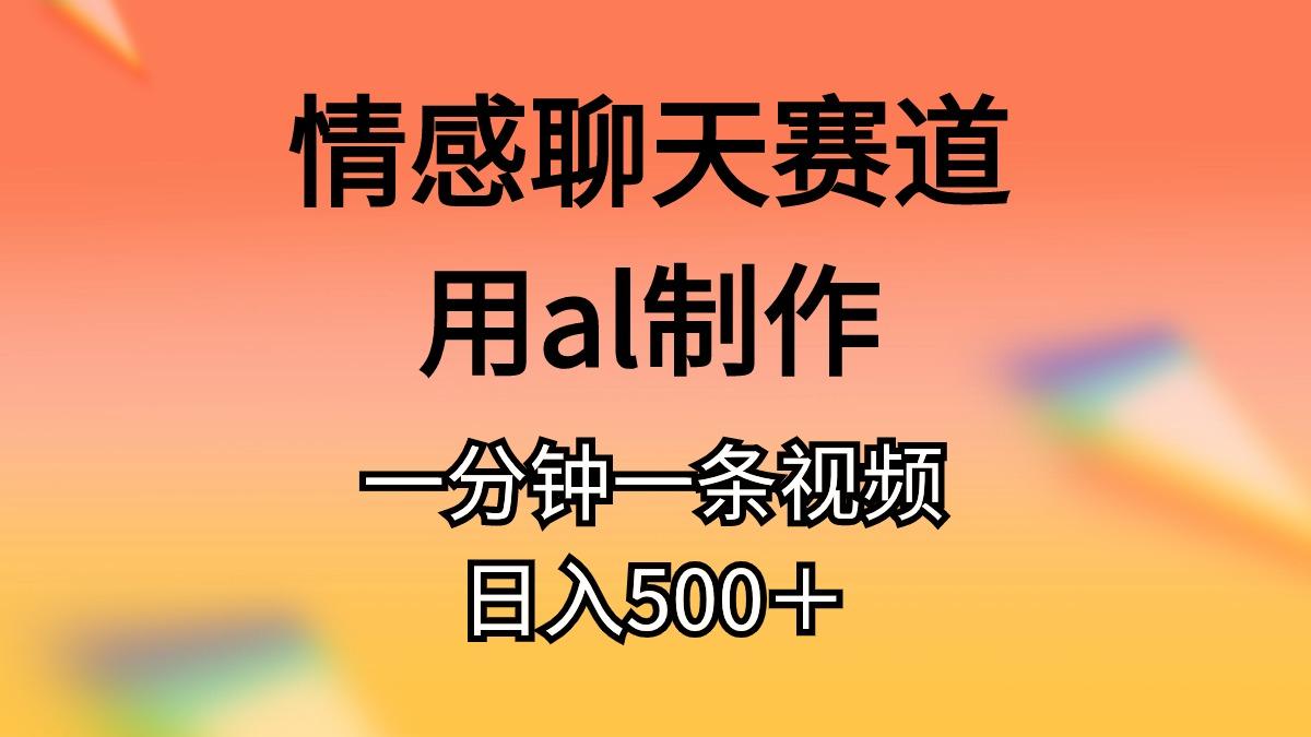 情感聊天赛道用al制作一分钟一条视频日入500＋-泡泡网赚