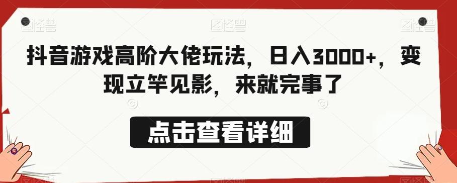 抖音游戏高阶大佬玩法，日入3000+，变现立竿见影，来就完事了-泡泡网赚