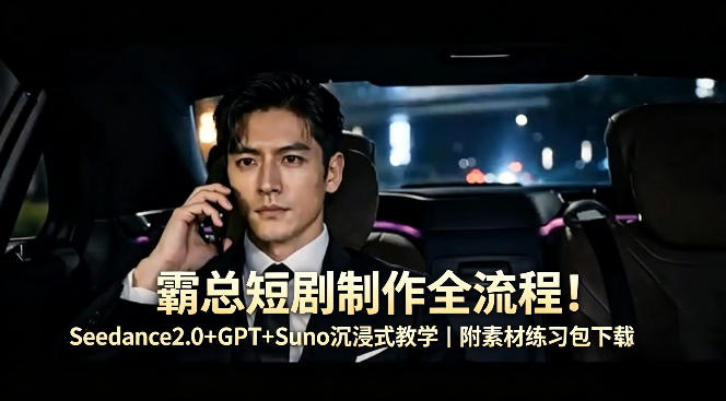 霸总短剧制作全流程！Seedance2.0+GPT+Suno沉浸式教学｜附素材练习包下载-泡泡网赚